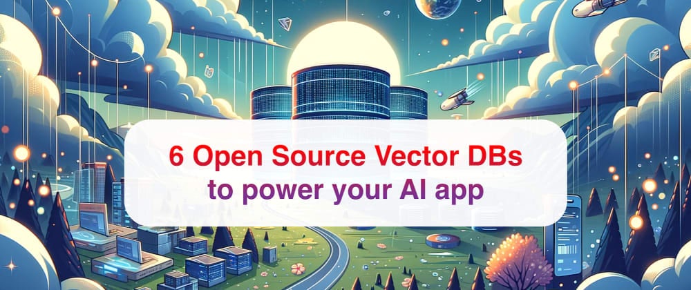 6 Open-Source Vector Databases to Power Your AI App